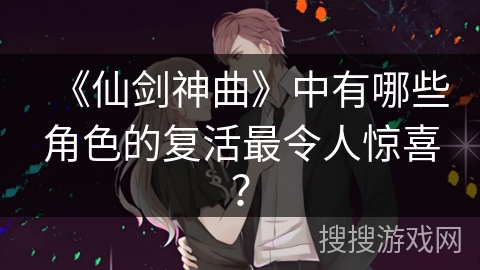 《仙剑神曲》中有哪些角色的复活最令人惊喜？