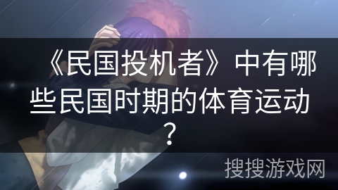 《民国投机者》中有哪些民国时期的体育运动？