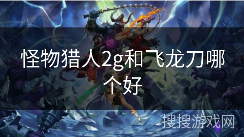 怪物猎人2g和飞龙刀哪个好