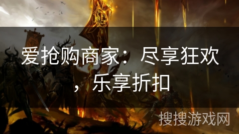 爱抢购商家：尽享狂欢，乐享折扣