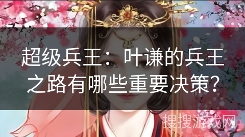 超级兵王：叶谦的兵王之路有哪些重要决策？