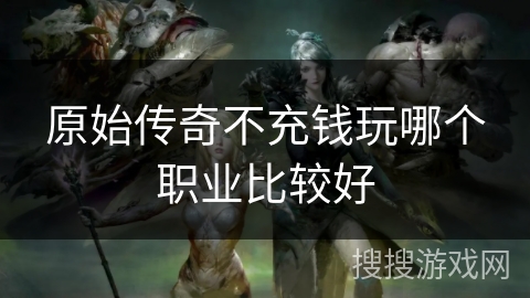 原始传奇不充钱玩哪个职业比较好