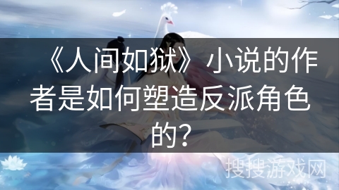 《人间如狱》小说的作者是如何塑造反派角色的？