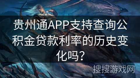 贵州通APP支持查询公积金贷款利率的历史变化吗？
