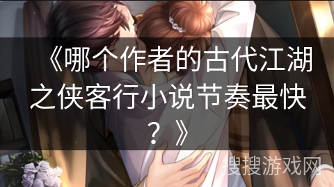 《哪个作者的古代江湖之侠客行小说节奏最快？》