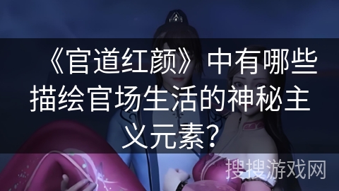 《官道红颜》中有哪些描绘官场生活的神秘主义元素？
