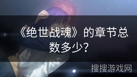 《绝世战魂》的章节总数多少？