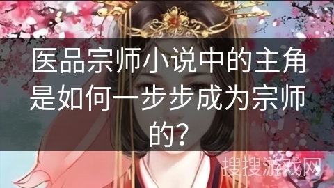 医品宗师小说中的主角是如何一步步成为宗师的？