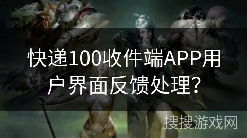 快递100收件端APP用户界面反馈处理？