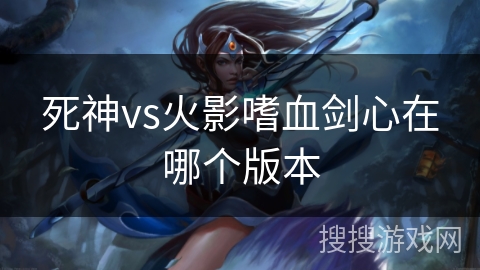 死神vs火影嗜血剑心在哪个版本