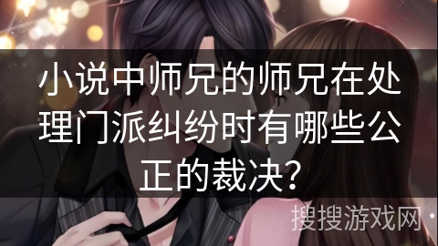 小说中师兄的师兄在处理门派纠纷时有哪些公正的裁决？