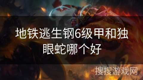 地铁逃生钢6级甲和独眼蛇哪个好