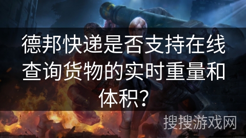 德邦快递是否支持在线查询货物的实时重量和体积？