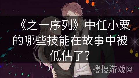《之一序列》中任小粟的哪些技能在故事中被低估了？