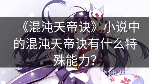 《混沌天帝诀》小说中的混沌天帝诀有什么特殊能力？