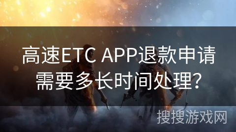 高速ETC APP退款申请需要多长时间处理？