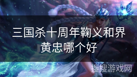 三国杀十周年鞠义和界黄忠哪个好