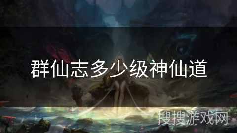 群仙志多少级神仙道