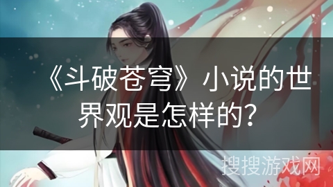 《斗破苍穹》小说的世界观是怎样的？
