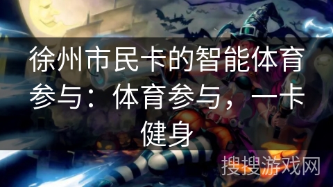 徐州市民卡的智能体育参与：体育参与，一卡健身