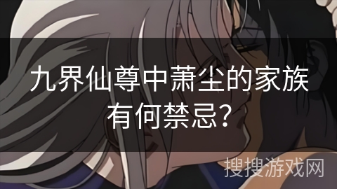九界仙尊中萧尘的家族有何禁忌？