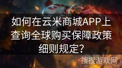 如何在云米商城APP上查询全球购买保障政策细则规定？