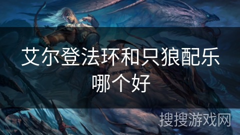 艾尔登法环和只狼配乐哪个好