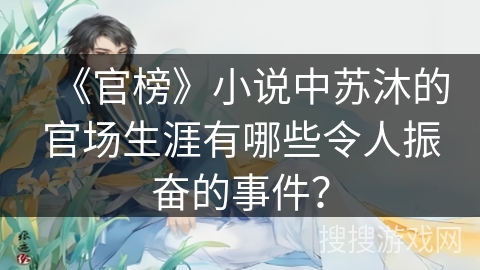《官榜》小说中苏沐的官场生涯有哪些令人振奋的事件？