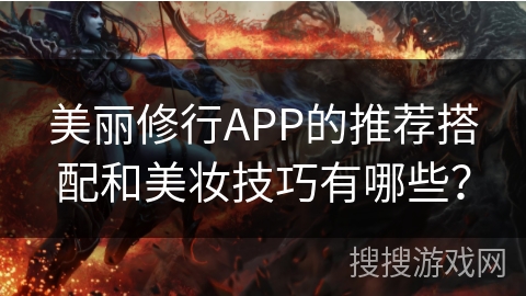 美丽修行APP的推荐搭配和美妆技巧有哪些？