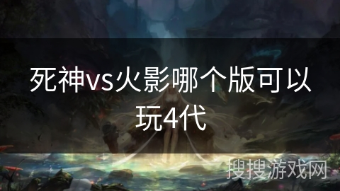 死神vs火影哪个版可以玩4代