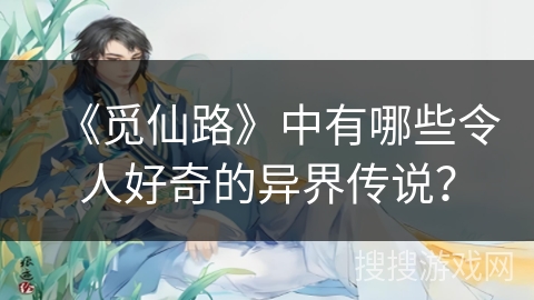 《觅仙路》中有哪些令人好奇的异界传说？