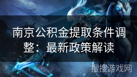 南京公积金提取条件调整：最新政策解读