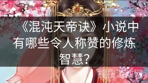 《混沌天帝诀》小说中有哪些令人称赞的修炼智慧？