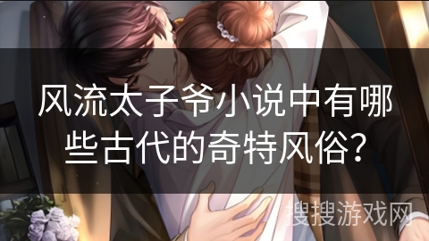 风流太子爷小说中有哪些古代的奇特风俗？