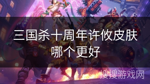 三国杀十周年许攸皮肤哪个更好
