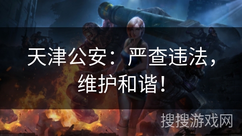 天津公安：严查违法，维护和谐！