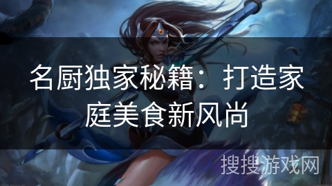 名厨独家秘籍：打造家庭美食新风尚