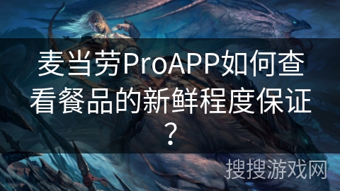麦当劳ProAPP如何查看餐品的新鲜程度保证？