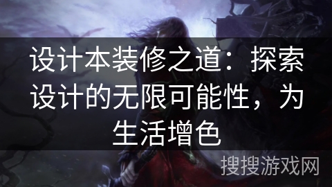 设计本装修之道：探索设计的无限可能性，为生活增色