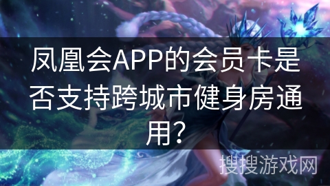 凤凰会APP的会员卡是否支持跨城市健身房通用？