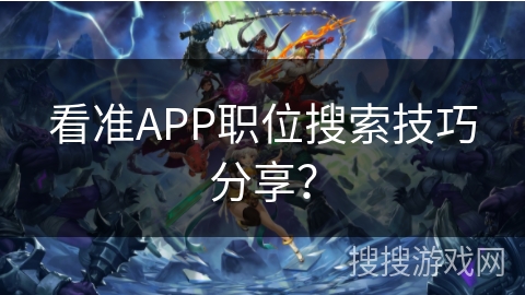 看准APP职位搜索技巧分享？