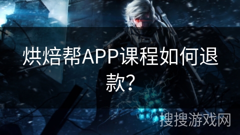 烘焙帮APP课程如何退款？