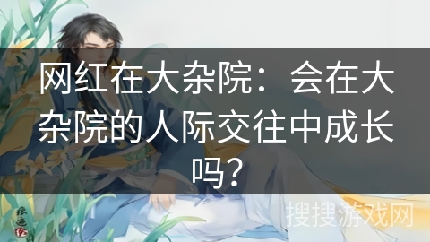 网红在大杂院：会在大杂院的人际交往中成长吗？