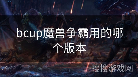 bcup魔兽争霸用的哪个版本