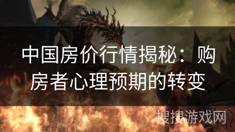中国房价行情揭秘：购房者心理预期的转变