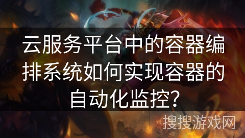 云服务平台中的容器编排系统如何实现容器的自动化监控？