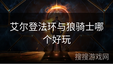 艾尔登法环与狼骑士哪个好玩