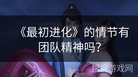 《最初进化》的情节有团队精神吗？