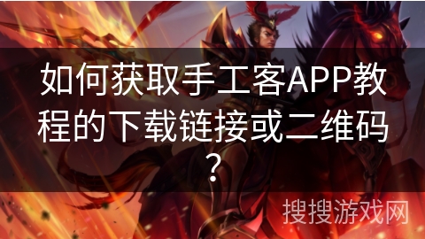 如何获取手工客APP教程的下载链接或二维码？