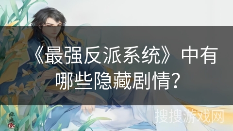 《最强反派系统》中有哪些隐藏剧情？